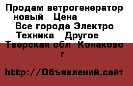 Продам ветрогенератор новый › Цена ­ 25 000 - Все города Электро-Техника » Другое   . Тверская обл.,Конаково г.